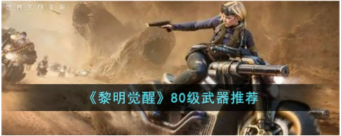 黎明觉醒80级武器怎么选-80级武器介绍